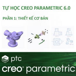 Tự học Creo Parametric 6.0 - Phần 1: Thiết kế cơ bản